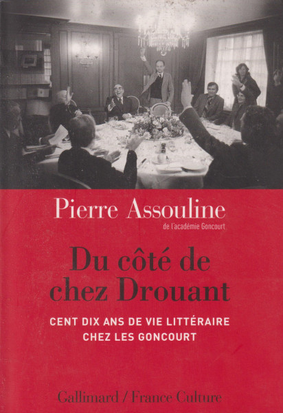 Pierre Assouline: Du côté de chez Drouant: Cent dix ans de vie littéraire chez les Goncourt