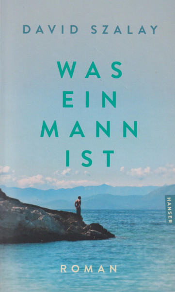 David Szalay: Was ein Mann ist