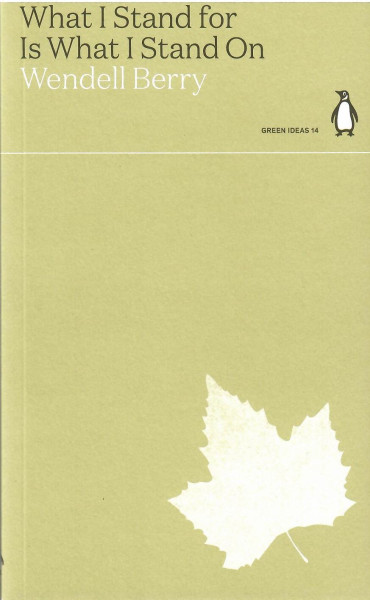 Wendell Berry: What I Stand for Is What I Stand On (Penguin Green Ideas)