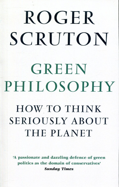 Roger Scruton: Green Philosophy - How to think seriously about the planet