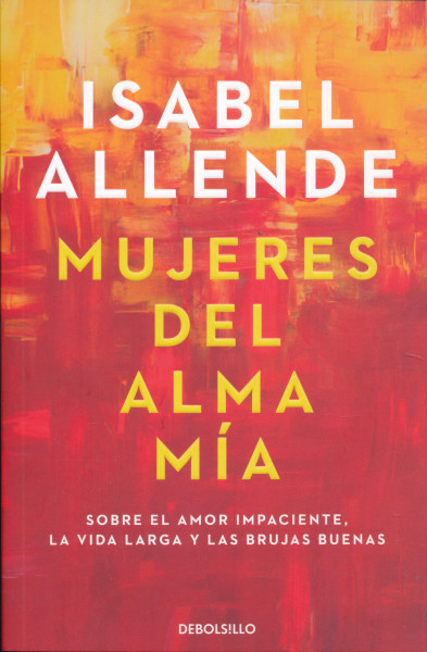 Isabel Allende: Mujeres del alma mía - Sobre el amor impaciente, la vida larga y las brujas buenas