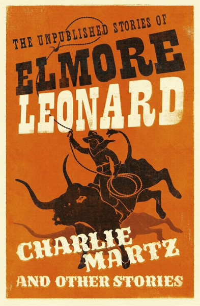 The Unpublished Stories of Elmore Leonard: Charlie Martz and Other Stories
