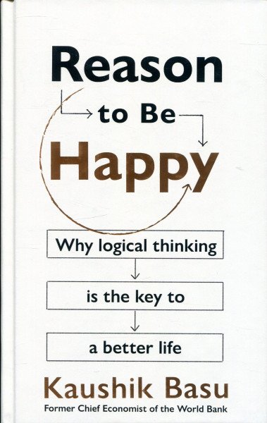 Kaushik Basu: Reason to Be Happy - Why Logical Thinking is the Key to a Better Life
