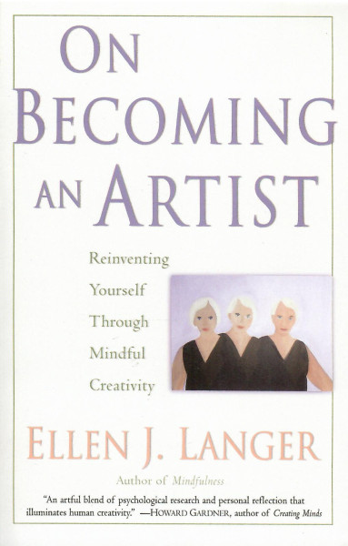 Ellen J. Langer: On Becoming an Artist: Reinventing Yourself Through Mindful Creativity