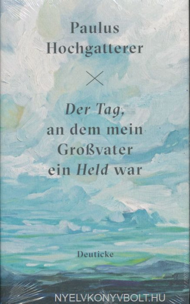 Paulus Hochgatterer: Der Tag, an dem mein Grossvater ein Held war