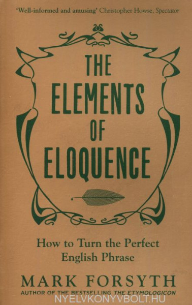 Mark Forsyth: The Elements of Eloquence: How To Turn the Perfect English Phrase