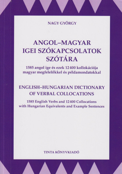 Angol-magyar igei szókapcsolatok szótára - 1585 angol ige és ezek 12400 kollokációja magyar megfelelőkkel és példamondatokkal