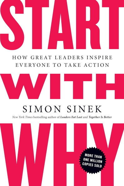 Simon Sinek: Start with Why - How Great Leaders Inspire Everyone to Take Action