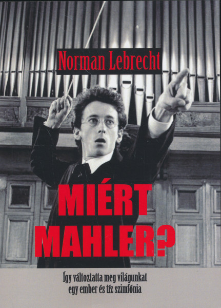 Norman Lebrecht: Miért Mahler? - Így változtatta meg a világunkat egy ember és tíz szimfónia