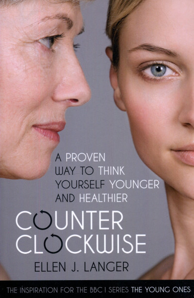 Ellen Langer: Counterclockwise: A Proven Way to Think Yourself Younger and Healthier