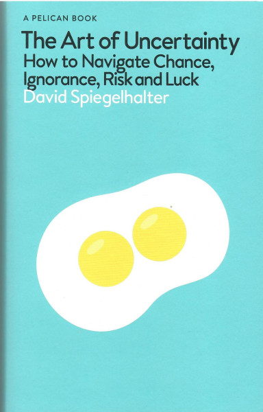 David Spiegelhalter: The Art of Uncertainty - How to Navigate Chance, Ignorance, Risk and Luck