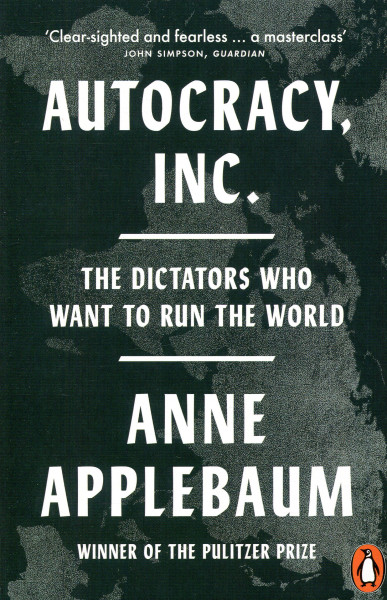 Anne Applebaum: Autocracy, Inc: The Dictators Who Want to Run the World