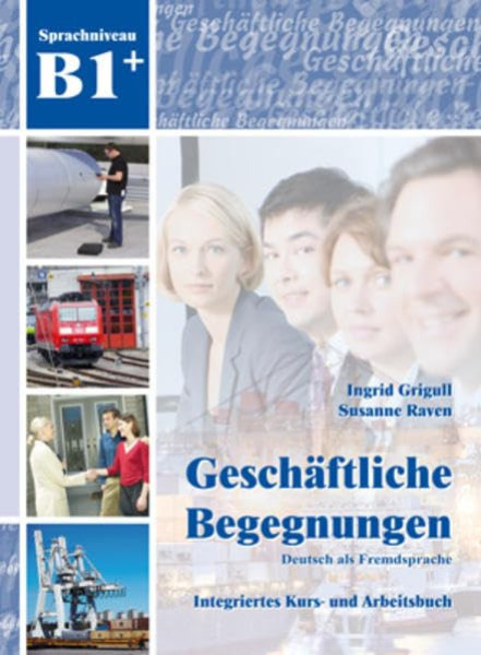 Geschäftliche Begegnungen - Deutsch für den Beruf Integriertes Kurs- und Arbeitsbuch B1+ mit CD