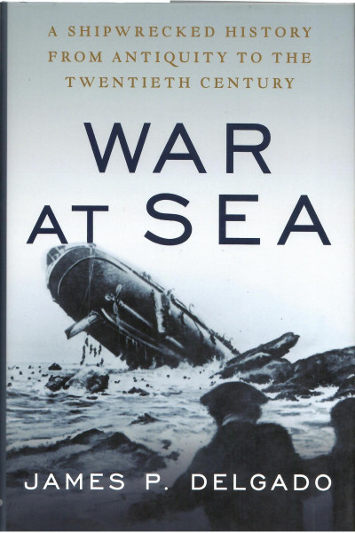 James P. Delgado: War at Sea - A Shipwrecked History from Antiquity to the Twentieth Century