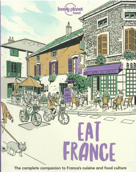 Lonely Planet Eat France: The Complete Companion to France's Cuisine and Food Culture