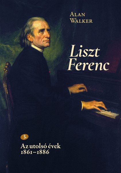Alan Walker: Liszt Ferenc 3. - Az utolsó évek 1861-1886