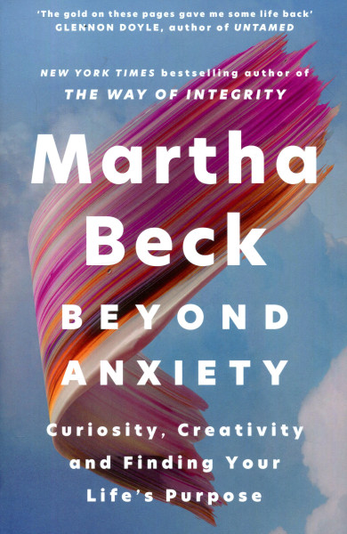 Martha Beck: Beyond Anxiety: Curiosity, Creativity and Finding Your Life's Purpose