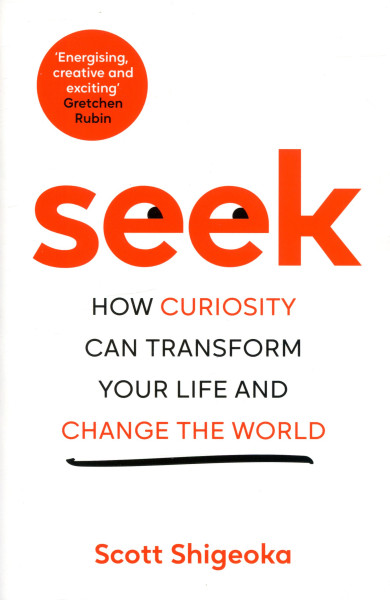 Scott Shigeoka: Seek: How Curiosity Can Transform Your Life and Change the World